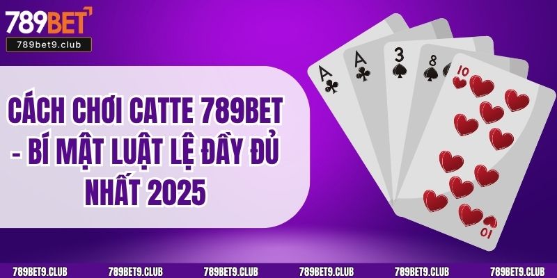 Cách Chơi Catte 789bet - Bí Mật Luật Lệ Đầy Đủ Nhất 2025