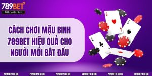 Cách Chơi Mậu Binh 789BET Hiệu Quả Cho Người Mới Bắt Đầu