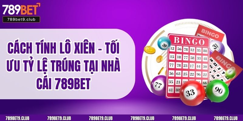 Cách Tính Lô Xiên – Tối Ưu Tỷ Lệ Trúng Tại Nhà Cái 789BET