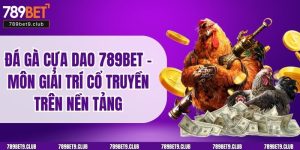 Đá Gà Cựa Dao 789BET – Môn Giải Trí Cổ Truyền Trên Nền Tảng 