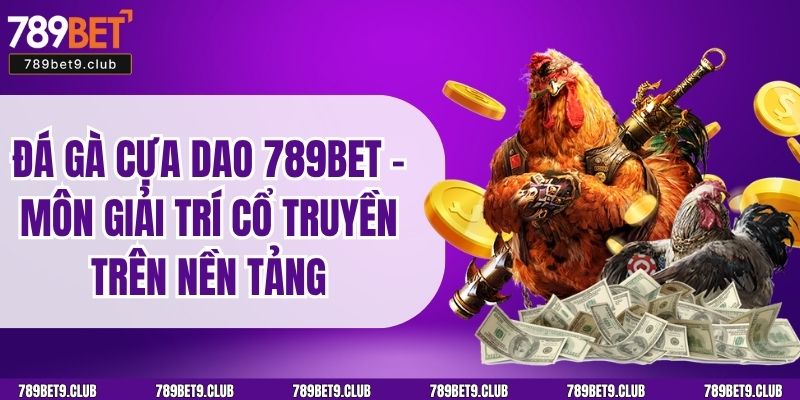 Đá Gà Cựa Dao 789BET – Môn Giải Trí Cổ Truyền Trên Nền Tảng 